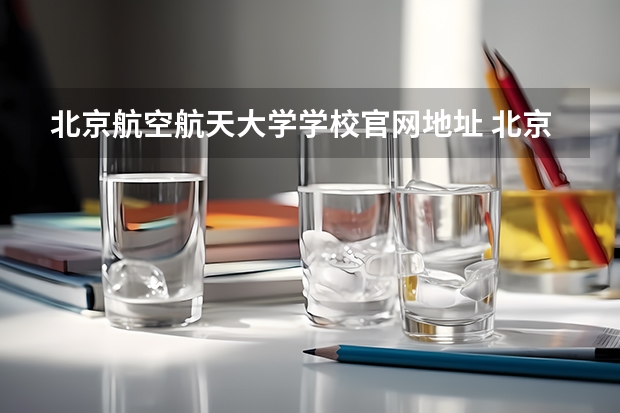 北京航空航天大学学校官网地址 北京航空航天大学简介