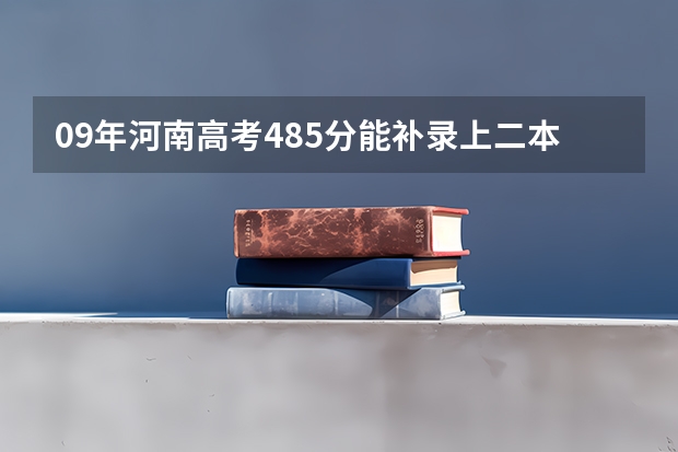 09年河南高考485分能补录上二本吗