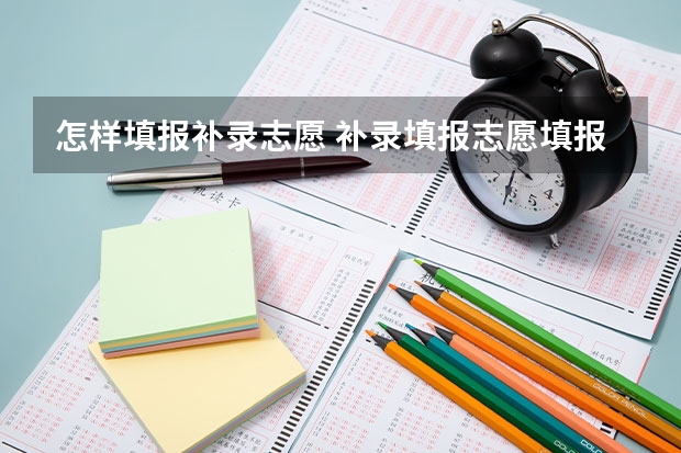 怎样填报补录志愿 补录填报志愿填报技巧有哪些