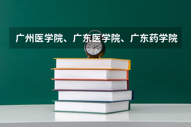 广州医学院、广东医学院、广东药学院到底哪个好?届广东590A志愿填广工(不服从志愿分配)有可能冲吗