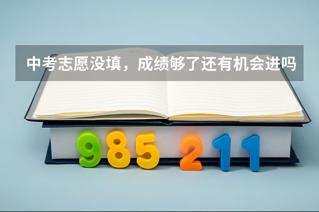 中考志愿没填,成绩够了还有机会进吗?