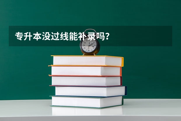 专升本没过线能补录吗？