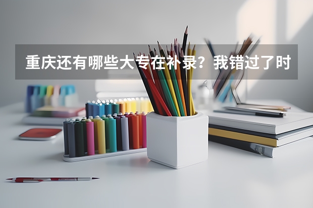 重庆还有哪些大专在补录？我错过了时间