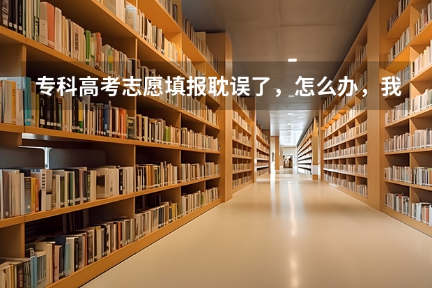 专科高考志愿填报耽误了，怎么办，我见山西前年征集没显示哪个学校哪个专业缺，是都能办吗