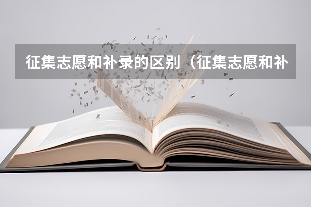 征集志愿和补录的区别（征集志愿和补录的区别？）