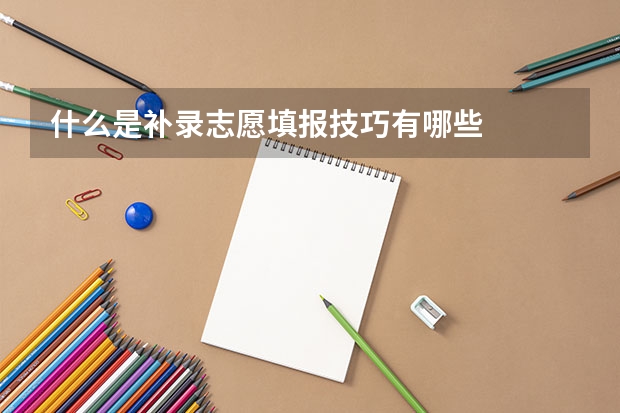 什么是补录志愿填报技巧有哪些