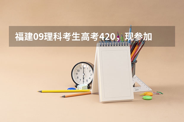 福建09理科考生高考420，现参加补录志愿的填报，计划报如下几个学校，有知道以下学校09的录取线吗？