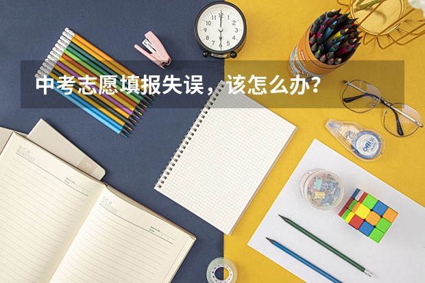 中考志愿填报失误，该怎么办？