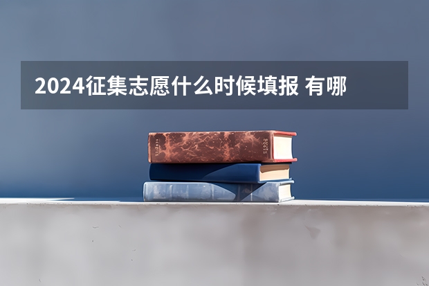 2024征集志愿什么时候填报 有哪些填报技巧