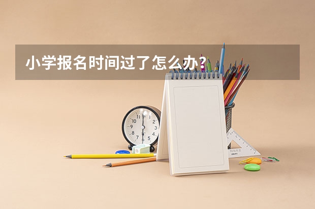 小学报名时间过了怎么办?