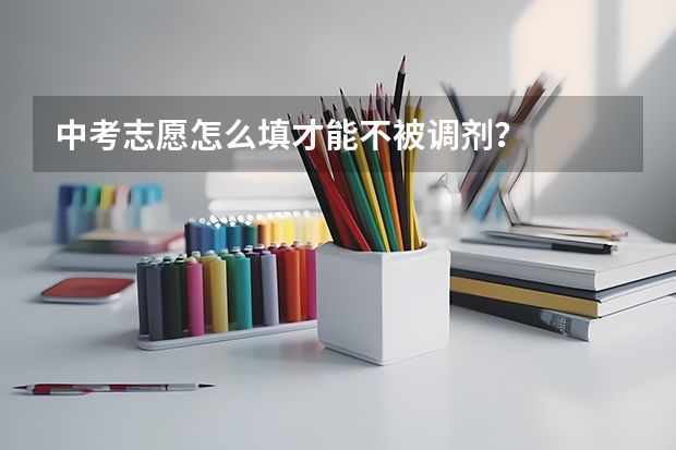 中考志愿怎么填才能不被调剂？