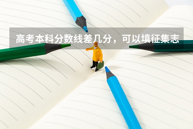 高考本科分数线差几分，可以填征集志愿或者补报吗？