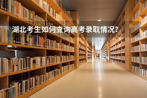 湖北考生如何查询高考录取情况？
