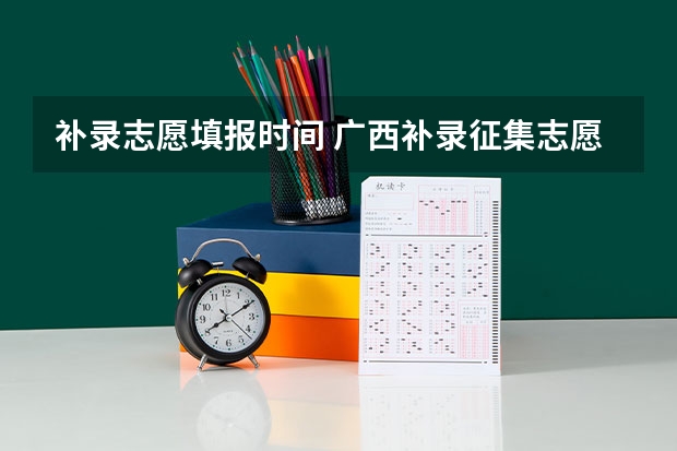 补录志愿填报时间 广西补录征集志愿2023时间