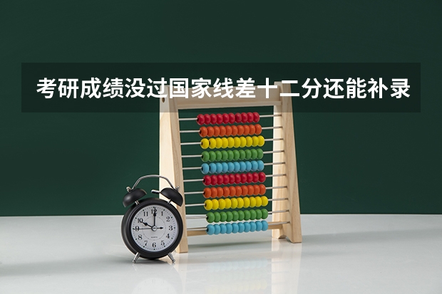 考研成绩没过国家线差十二分还能补录吗