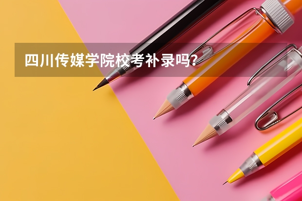 四川传媒学院校考补录吗？
