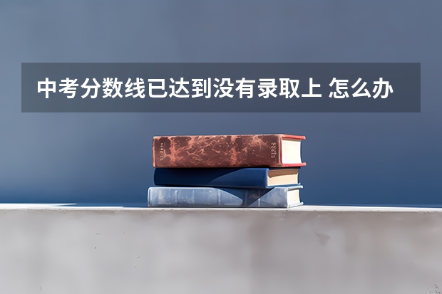 中考分数线已达到没有录取上 怎么办？
