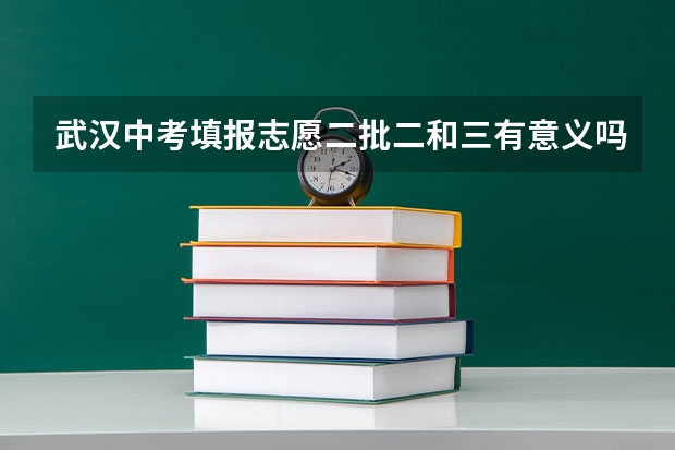 武汉中考填报志愿二批二和三有意义吗
