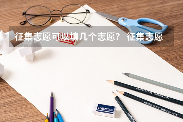 征集志愿可以填几个志愿？ 征集志愿可以填几个志愿？