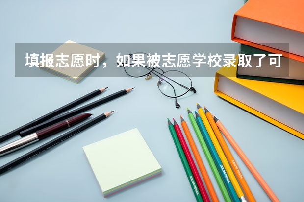 填报志愿时，如果被志愿学校录取了可以不去吗？