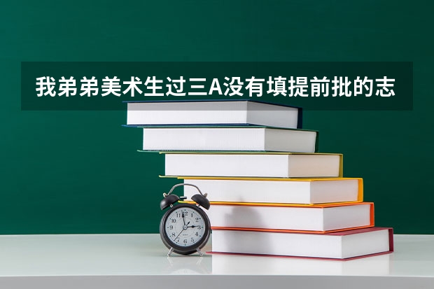 我弟弟美术生过三A没有填提前批的志愿，现在一个志愿都没有填，能参加补录吗？？急