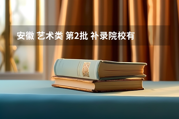  安徽 艺术类 第2批 补录院校有哪些?