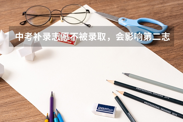 中考补录志愿不被录取，会影响第二志愿的录取吗？