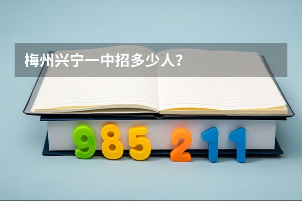 梅州兴宁一中招多少人？