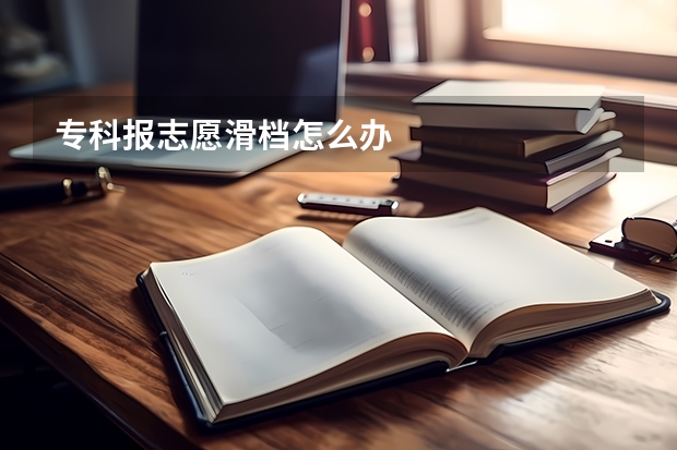 专科报志愿滑档怎么办