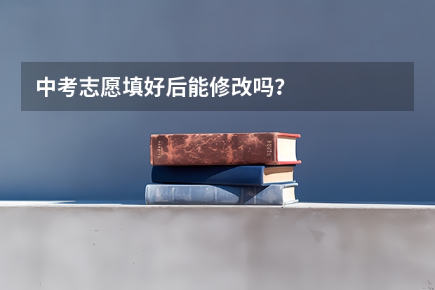 中考志愿填好后能修改吗？
