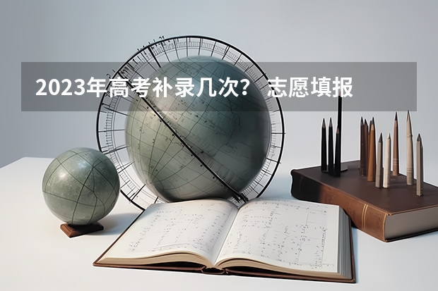 2023年高考补录几次？ 志愿填报了 如果第一志愿录取了 但又不想去 能不能退档等补录