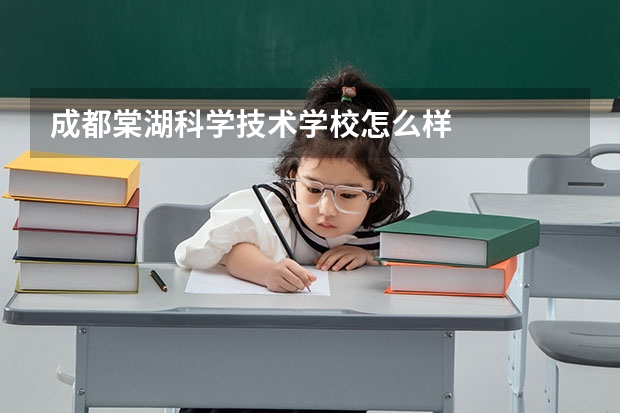 成都棠湖科学技术学校怎么样