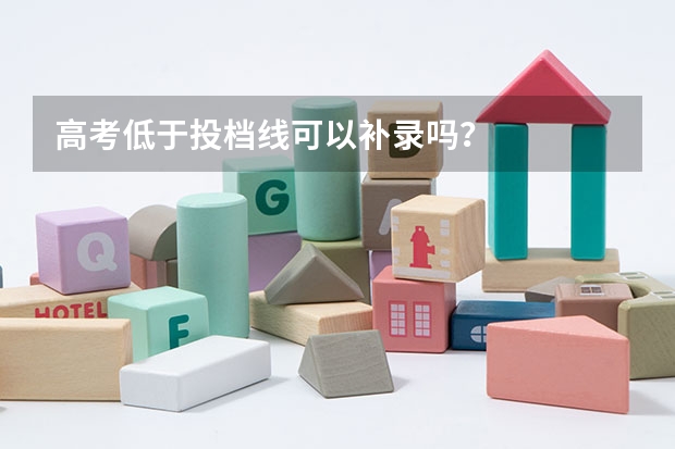 高考低于投档线可以补录吗？