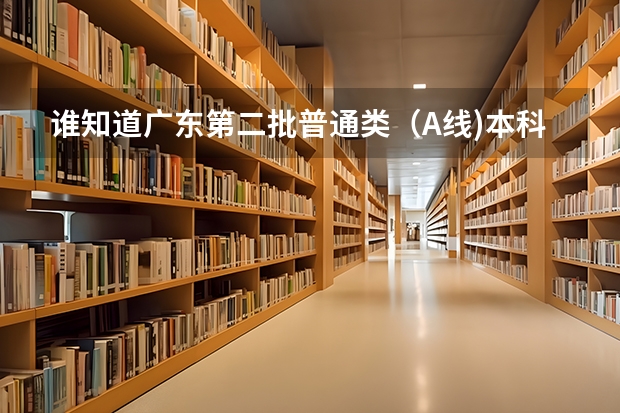 谁知道广东第二批普通类（A线)本科院校补报志愿的学校有哪些