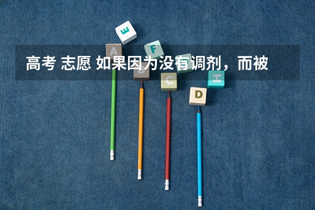 高考 志愿 如果因为没有调剂，而被退档，能来的及参加本批次的补录吗
