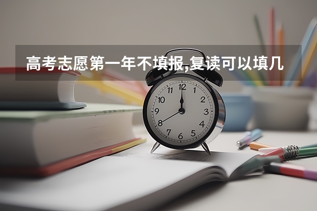 高考志愿第一年不填报,复读可以填几个志愿？ 专升本补录可以填报几个平行志愿