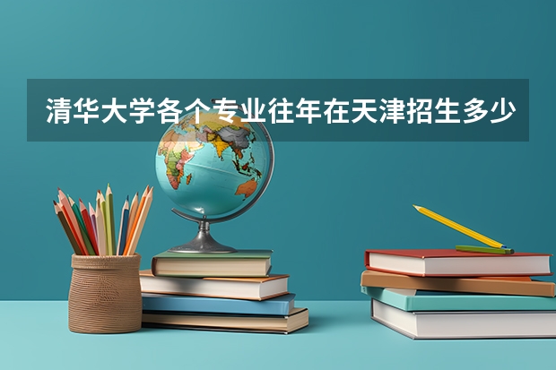 清华大学各个专业往年在天津招生多少人