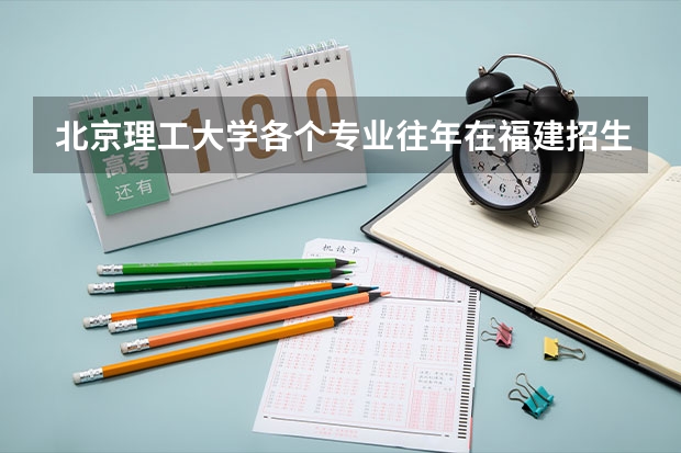 北京理工大学各个专业往年在福建招生多少人
