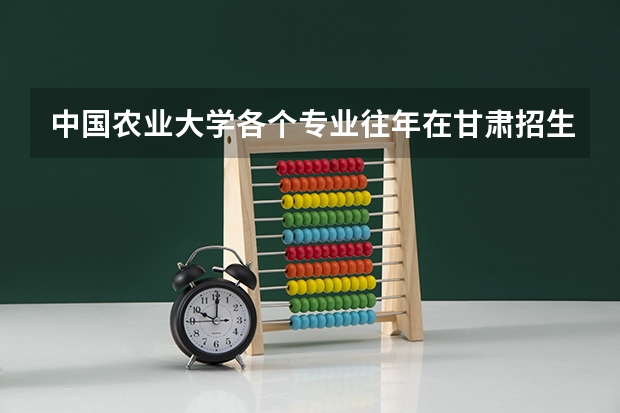 中国农业大学各个专业往年在甘肃招生多少人
