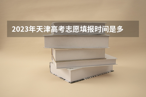 2023年天津高考志愿填报时间是多少
