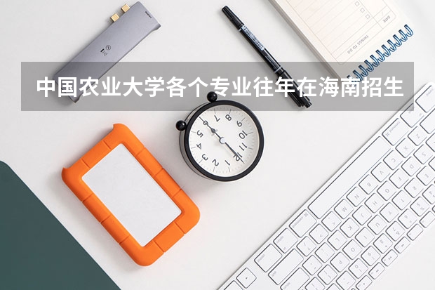 中国农业大学各个专业往年在海南招生多少人
