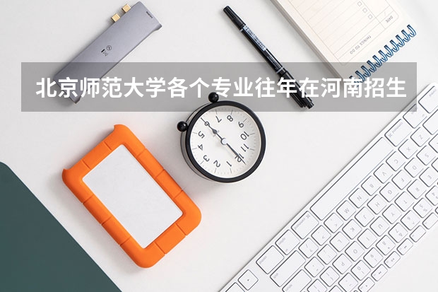 北京师范大学各个专业往年在河南招生多少人