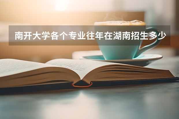 南开大学各个专业往年在湖南招生多少人