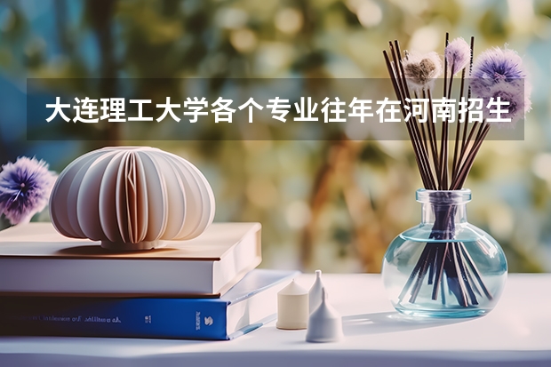 大连理工大学各个专业往年在河南招生多少人