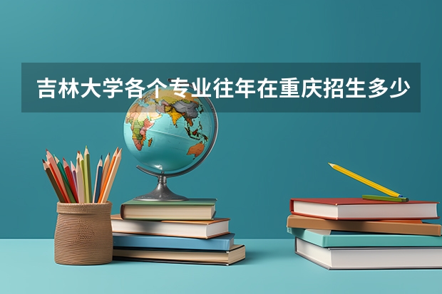 吉林大学各个专业往年在重庆招生多少人