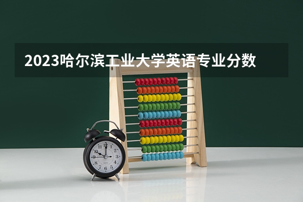 2023哈尔滨工业大学英语专业分数线是多少(近三年分数线一览)