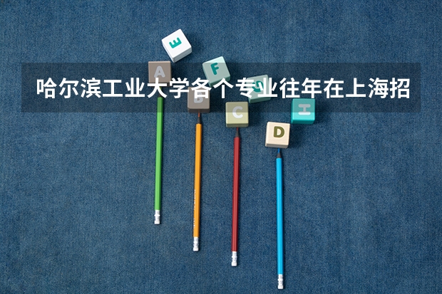 哈尔滨工业大学各个专业往年在上海招生多少人