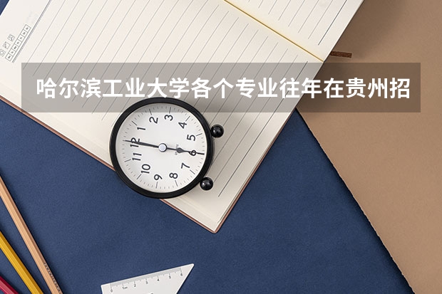 哈尔滨工业大学各个专业往年在贵州招生多少人
