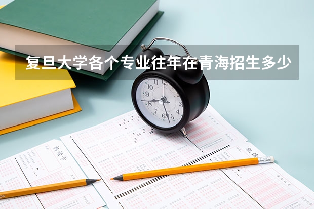 复旦大学各个专业往年在青海招生多少人