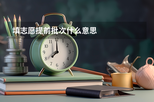 填志愿提前批次什么意思